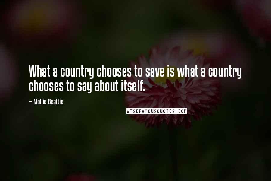 Mollie Beattie Quotes: What a country chooses to save is what a country chooses to say about itself.