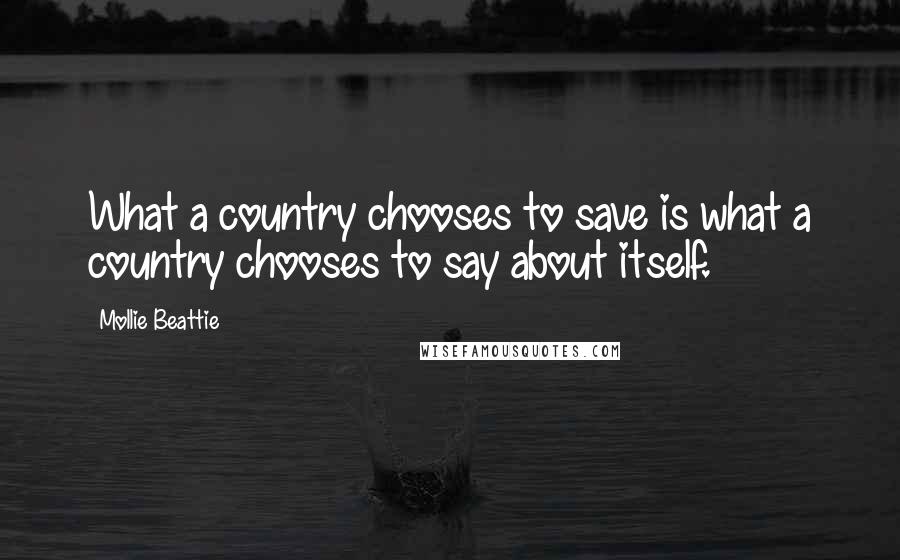 Mollie Beattie Quotes: What a country chooses to save is what a country chooses to say about itself.