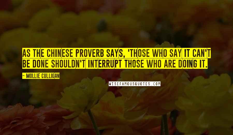 Mollie Culligan Quotes: As the Chinese proverb says, 'Those who say it can't be done shouldn't interrupt those who are doing it.
