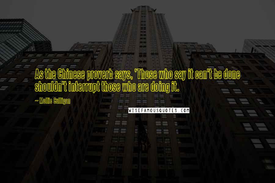 Mollie Culligan Quotes: As the Chinese proverb says, 'Those who say it can't be done shouldn't interrupt those who are doing it.