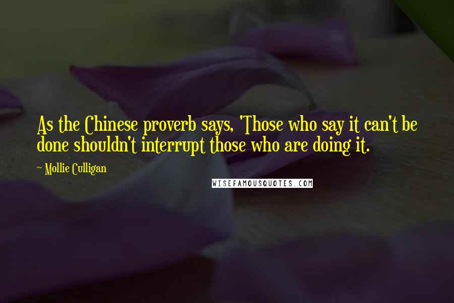 Mollie Culligan Quotes: As the Chinese proverb says, 'Those who say it can't be done shouldn't interrupt those who are doing it.