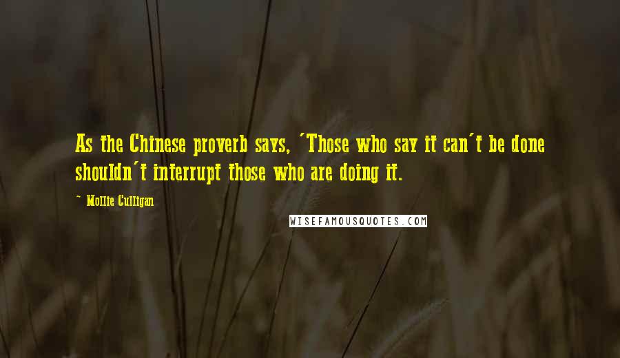 Mollie Culligan Quotes: As the Chinese proverb says, 'Those who say it can't be done shouldn't interrupt those who are doing it.