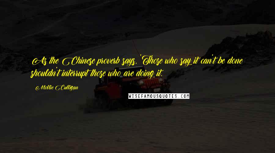 Mollie Culligan Quotes: As the Chinese proverb says, 'Those who say it can't be done shouldn't interrupt those who are doing it.
