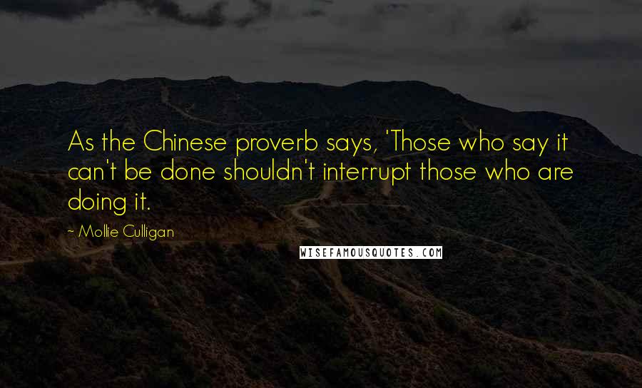 Mollie Culligan Quotes: As the Chinese proverb says, 'Those who say it can't be done shouldn't interrupt those who are doing it.