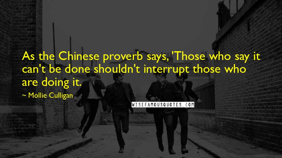 Mollie Culligan Quotes: As the Chinese proverb says, 'Those who say it can't be done shouldn't interrupt those who are doing it.