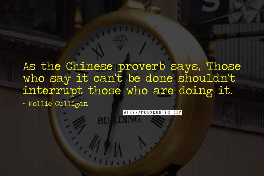 Mollie Culligan Quotes: As the Chinese proverb says, 'Those who say it can't be done shouldn't interrupt those who are doing it.