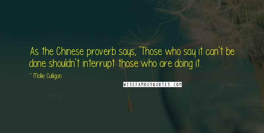 Mollie Culligan Quotes: As the Chinese proverb says, 'Those who say it can't be done shouldn't interrupt those who are doing it.