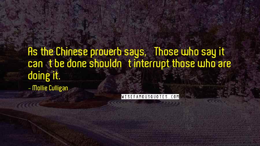 Mollie Culligan Quotes: As the Chinese proverb says, 'Those who say it can't be done shouldn't interrupt those who are doing it.