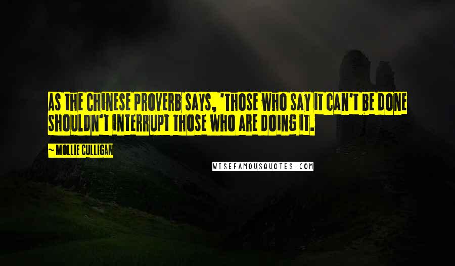 Mollie Culligan Quotes: As the Chinese proverb says, 'Those who say it can't be done shouldn't interrupt those who are doing it.