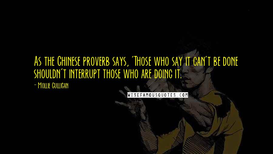 Mollie Culligan Quotes: As the Chinese proverb says, 'Those who say it can't be done shouldn't interrupt those who are doing it.