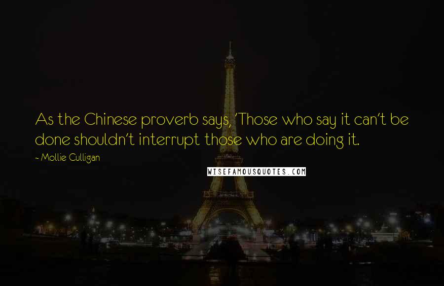 Mollie Culligan Quotes: As the Chinese proverb says, 'Those who say it can't be done shouldn't interrupt those who are doing it.