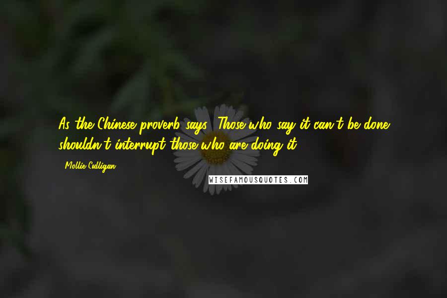 Mollie Culligan Quotes: As the Chinese proverb says, 'Those who say it can't be done shouldn't interrupt those who are doing it.