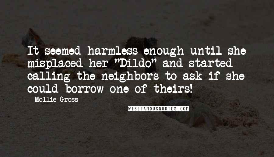 Mollie Gross Quotes: It seemed harmless enough until she misplaced her "Dildo" and started calling the neighbors to ask if she could borrow one of theirs!