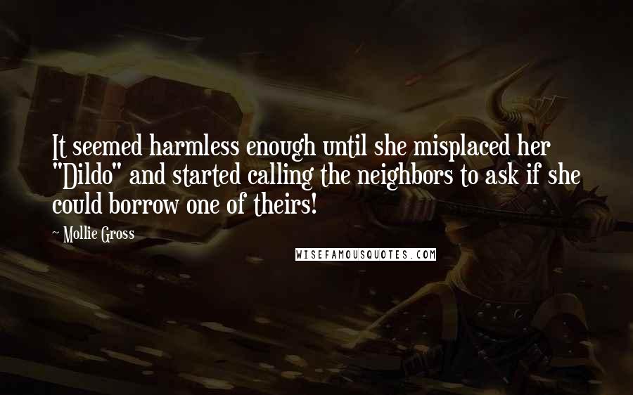 Mollie Gross Quotes: It seemed harmless enough until she misplaced her "Dildo" and started calling the neighbors to ask if she could borrow one of theirs!