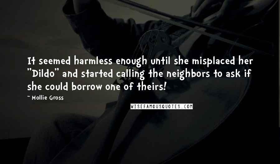 Mollie Gross Quotes: It seemed harmless enough until she misplaced her "Dildo" and started calling the neighbors to ask if she could borrow one of theirs!