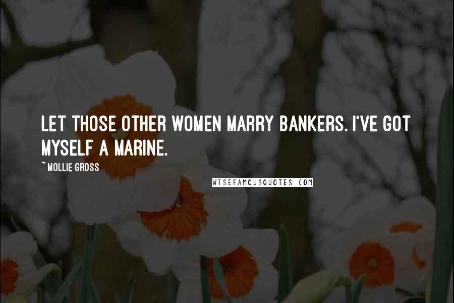 Mollie Gross Quotes: Let those other women marry bankers. I've got myself a Marine.