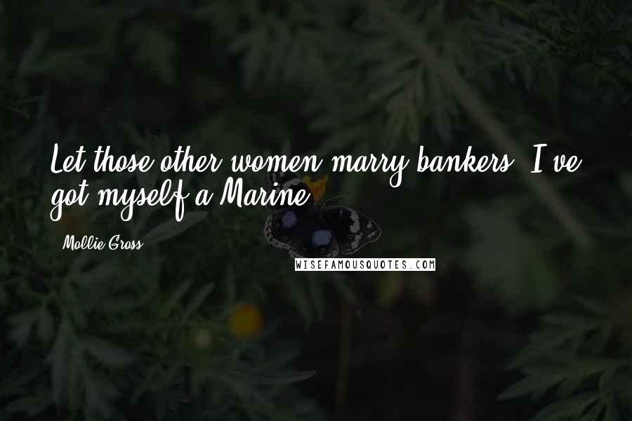 Mollie Gross Quotes: Let those other women marry bankers. I've got myself a Marine.