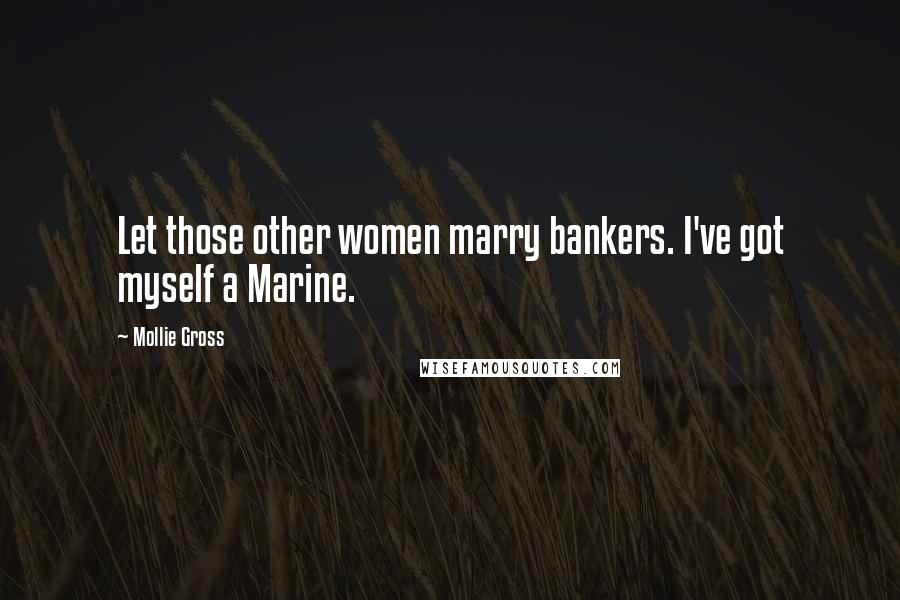 Mollie Gross Quotes: Let those other women marry bankers. I've got myself a Marine.