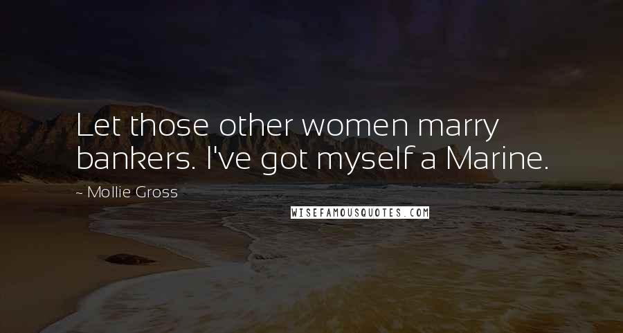 Mollie Gross Quotes: Let those other women marry bankers. I've got myself a Marine.