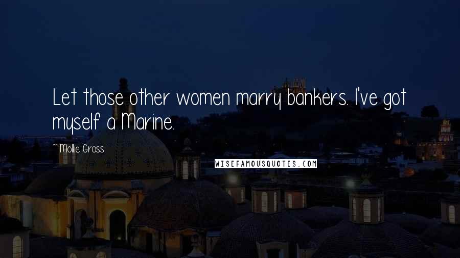 Mollie Gross Quotes: Let those other women marry bankers. I've got myself a Marine.