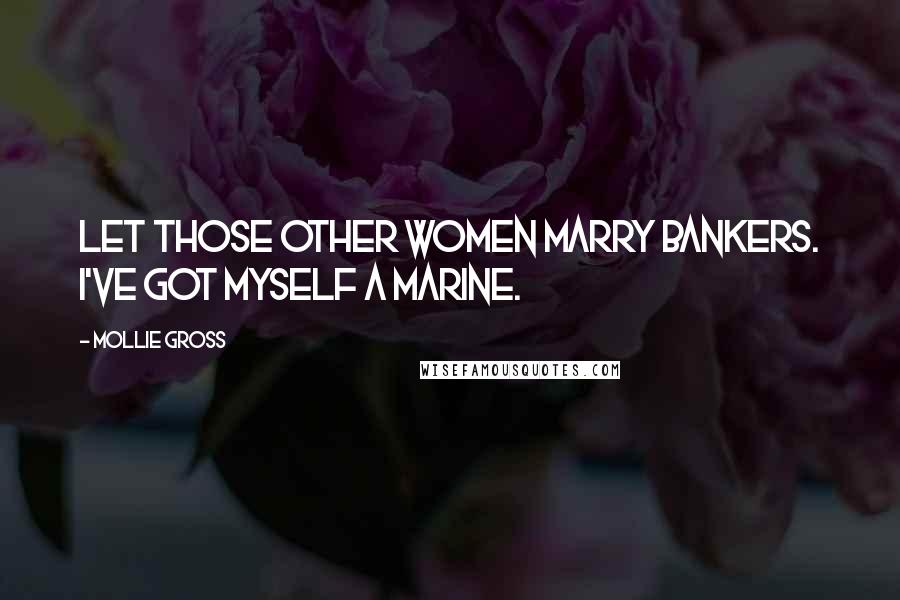 Mollie Gross Quotes: Let those other women marry bankers. I've got myself a Marine.
