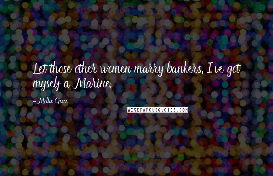 Mollie Gross Quotes: Let those other women marry bankers. I've got myself a Marine.
