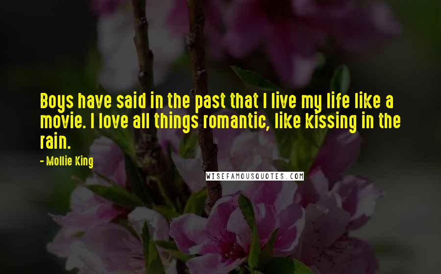 Mollie King Quotes: Boys have said in the past that I live my life like a movie. I love all things romantic, like kissing in the rain.