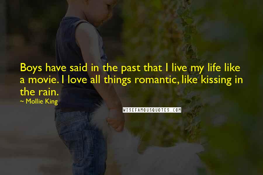 Mollie King Quotes: Boys have said in the past that I live my life like a movie. I love all things romantic, like kissing in the rain.