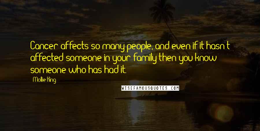 Mollie King Quotes: Cancer affects so many people, and even if it hasn't affected someone in your family then you know someone who has had it.