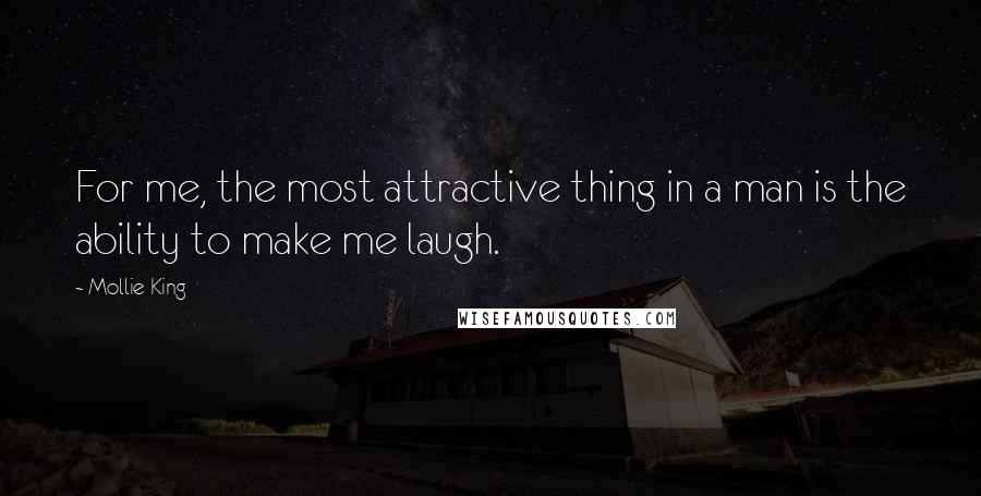 Mollie King Quotes: For me, the most attractive thing in a man is the ability to make me laugh.