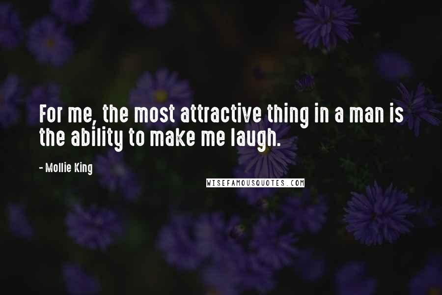 Mollie King Quotes: For me, the most attractive thing in a man is the ability to make me laugh.