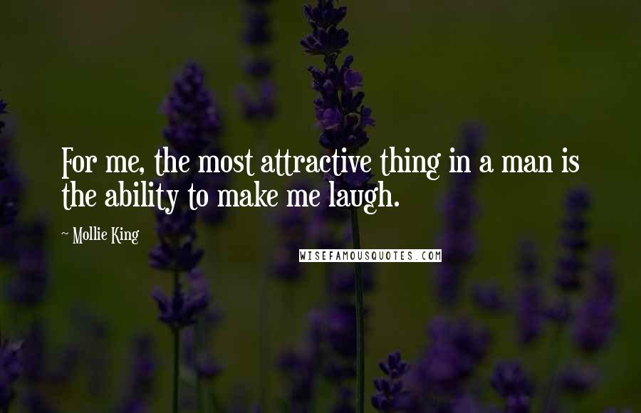 Mollie King Quotes: For me, the most attractive thing in a man is the ability to make me laugh.