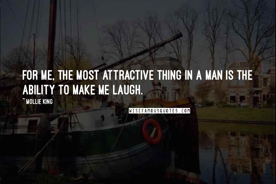 Mollie King Quotes: For me, the most attractive thing in a man is the ability to make me laugh.