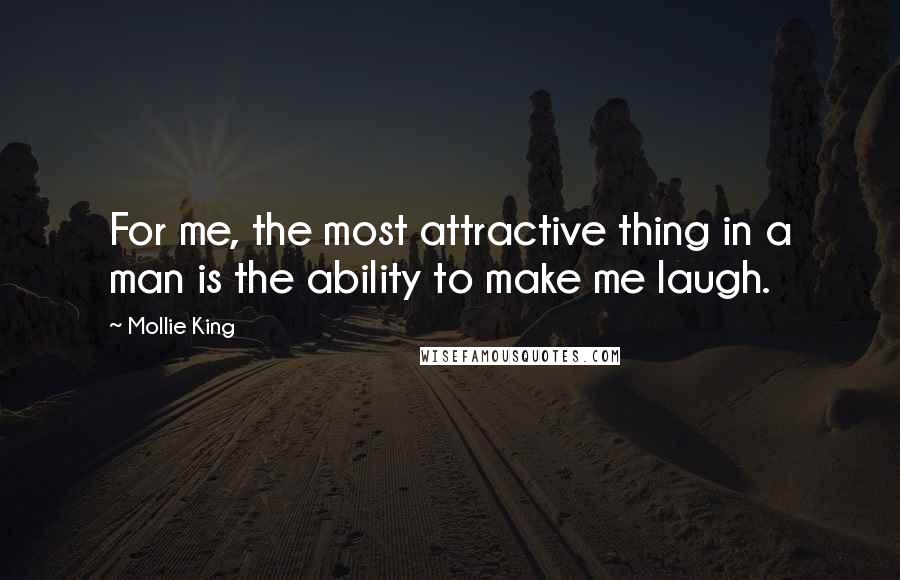 Mollie King Quotes: For me, the most attractive thing in a man is the ability to make me laugh.