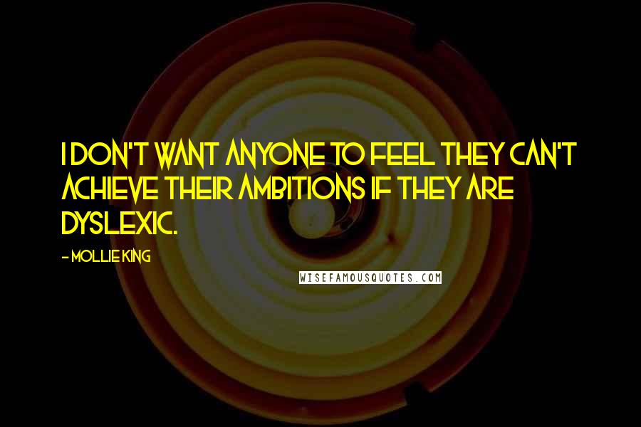 Mollie King Quotes: I don't want anyone to feel they can't achieve their ambitions if they are dyslexic.