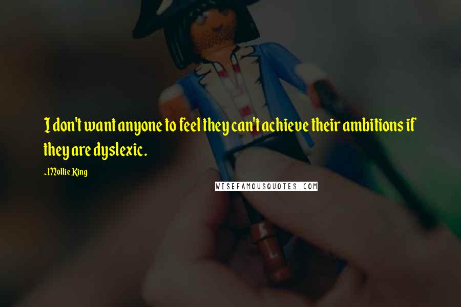 Mollie King Quotes: I don't want anyone to feel they can't achieve their ambitions if they are dyslexic.