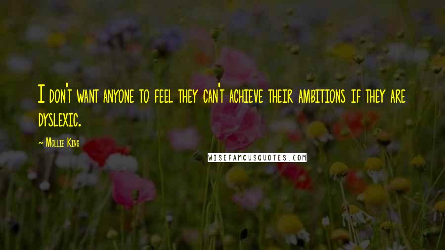 Mollie King Quotes: I don't want anyone to feel they can't achieve their ambitions if they are dyslexic.