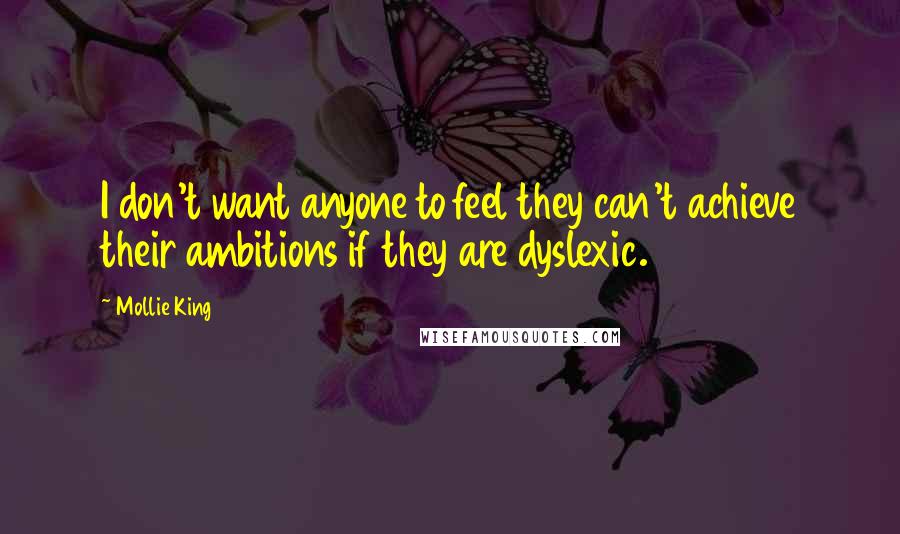 Mollie King Quotes: I don't want anyone to feel they can't achieve their ambitions if they are dyslexic.