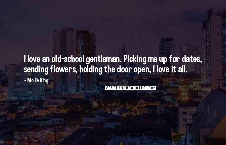 Mollie King Quotes: I love an old-school gentleman. Picking me up for dates, sending flowers, holding the door open, I love it all.