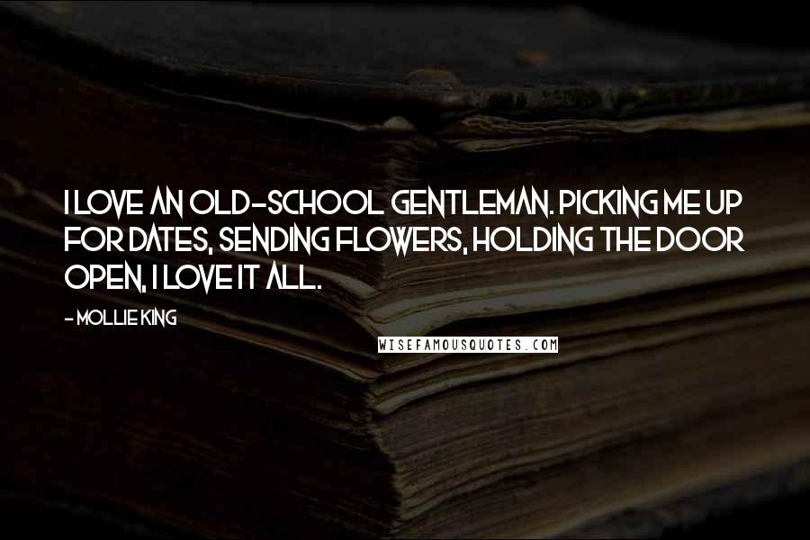 Mollie King Quotes: I love an old-school gentleman. Picking me up for dates, sending flowers, holding the door open, I love it all.