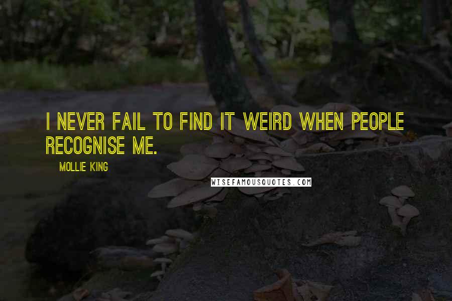 Mollie King Quotes: I never fail to find it weird when people recognise me.