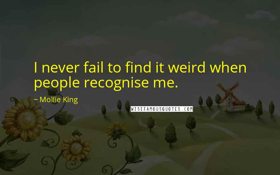 Mollie King Quotes: I never fail to find it weird when people recognise me.