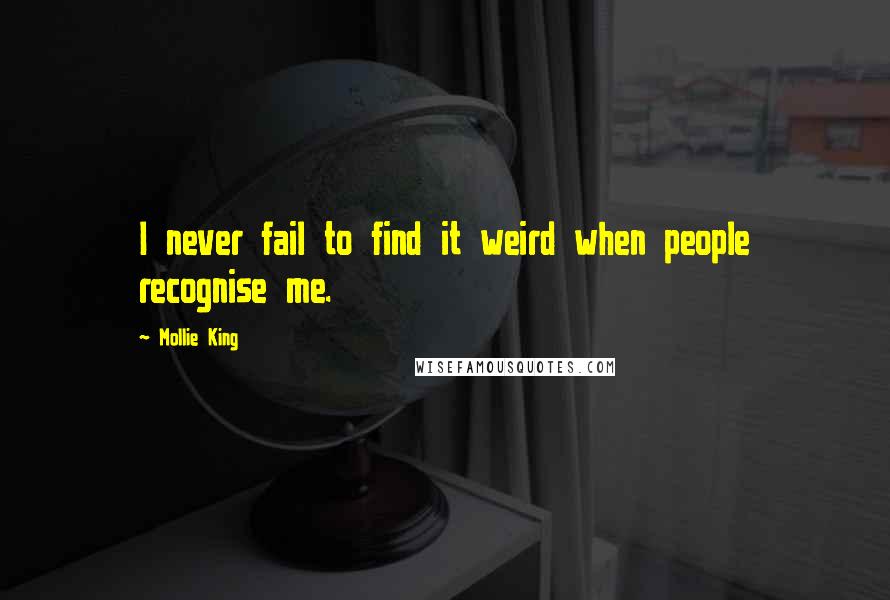 Mollie King Quotes: I never fail to find it weird when people recognise me.