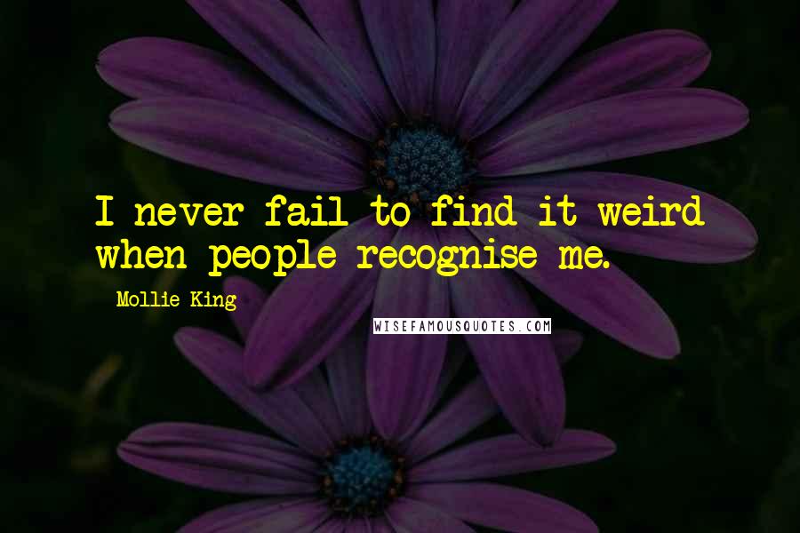 Mollie King Quotes: I never fail to find it weird when people recognise me.