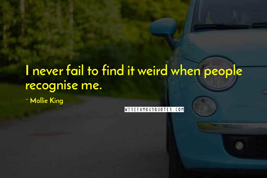 Mollie King Quotes: I never fail to find it weird when people recognise me.