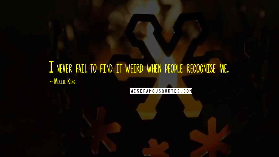 Mollie King Quotes: I never fail to find it weird when people recognise me.