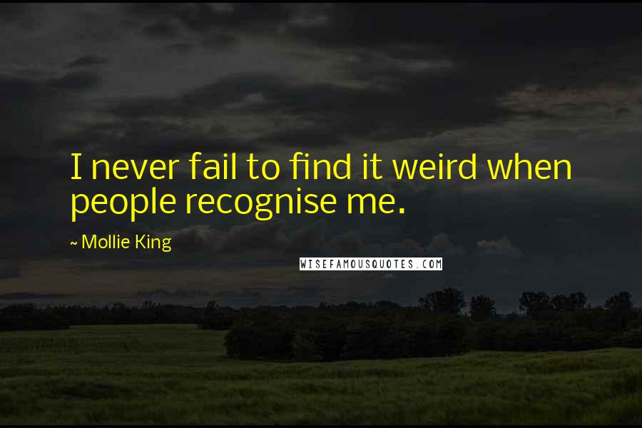 Mollie King Quotes: I never fail to find it weird when people recognise me.