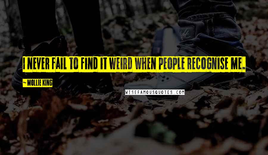 Mollie King Quotes: I never fail to find it weird when people recognise me.
