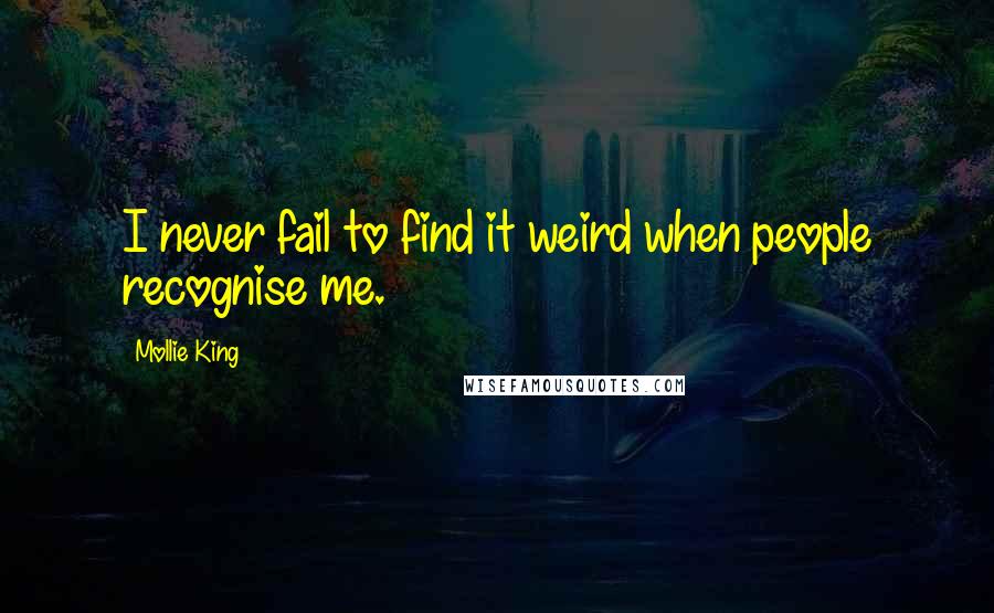 Mollie King Quotes: I never fail to find it weird when people recognise me.