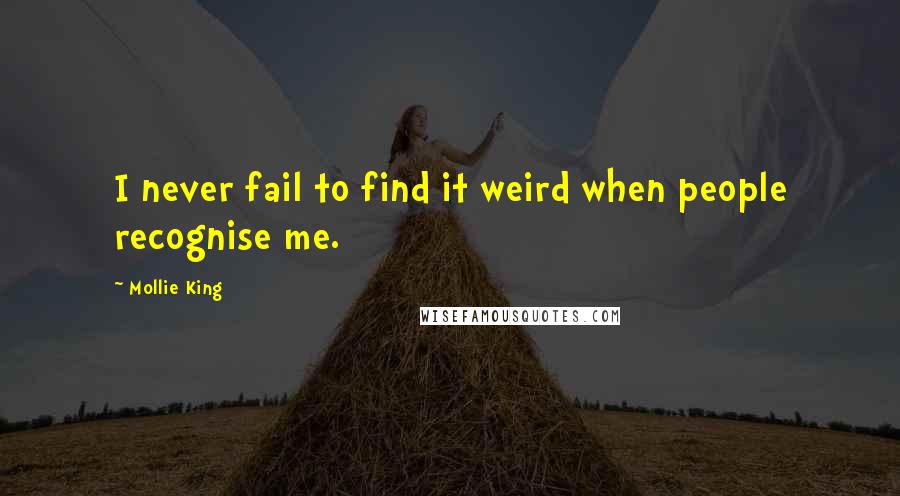 Mollie King Quotes: I never fail to find it weird when people recognise me.